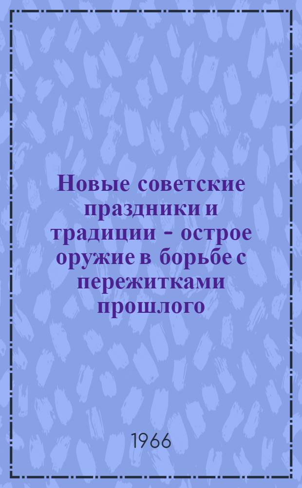 Новые советские праздники и традиции - острое оружие в борьбе с пережитками прошлого : (К августовскому совещанию лекторов-учителей)