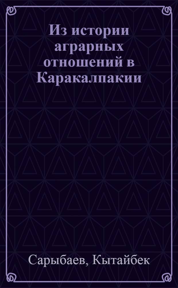 Из истории аграрных отношений в Каракалпакии (конец XIX - начало XX века) : Автореферат дис. на соискание учен. степени кандидата ист. наук