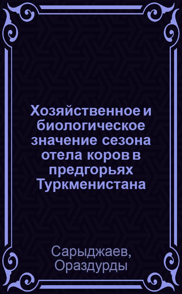 Хозяйственное и биологическое значение сезона отела коров в предгорьях Туркменистана : Автореферат дис. на соискание учен. степени канд. с.-х. наук : (553)