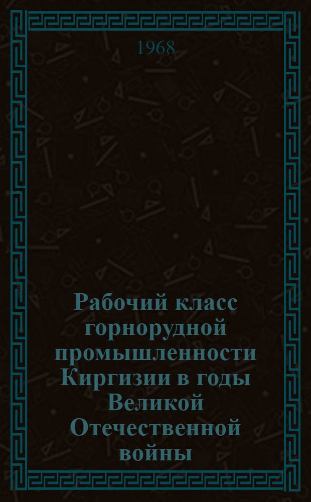 Рабочий класс горнорудной промышленности Киргизии в годы Великой Отечественной войны (1941-1945 гг.) : Автореферат дис. на соискание учен. степени канд. ист. наук