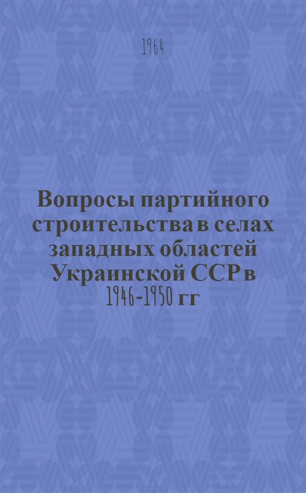 Вопросы партийного строительства в селах западных областей Украинской ССР в 1946-1950 гг. : (На материалах областей Волын., Дрогобычской и Львовской) : Автореферат дис. на соискание учен. степени кандидата ист. наук