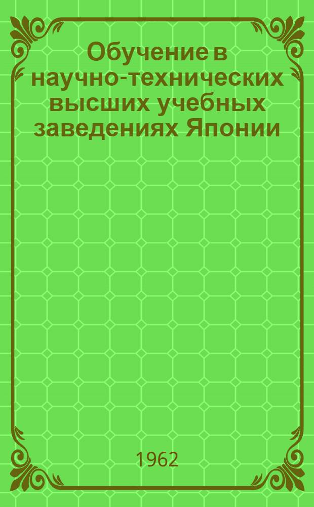 Обучение в научно-технических высших учебных заведениях Японии : Доклад на Междунар. симпозиуме по высш. образованию