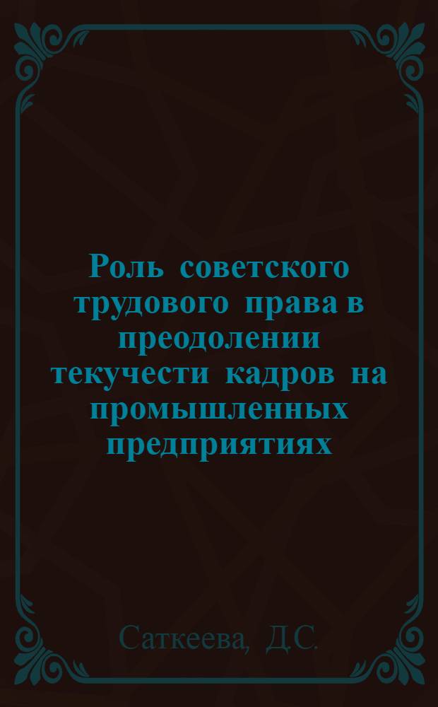 Роль советского трудового права в преодолении текучести кадров на промышленных предприятиях : (По материалам Кирг. ССР) : Автореферат дис. на соискание учен. степени канд. юрид. наук