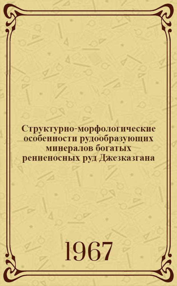 Структурно-морфологические особенности рудообразующих минералов богатых рениеносных руд Джезказгана : (По данным световой и электронной микроскопии) : Автореферат дис. на соискание учен. степени канд. геол.-минерал. наук