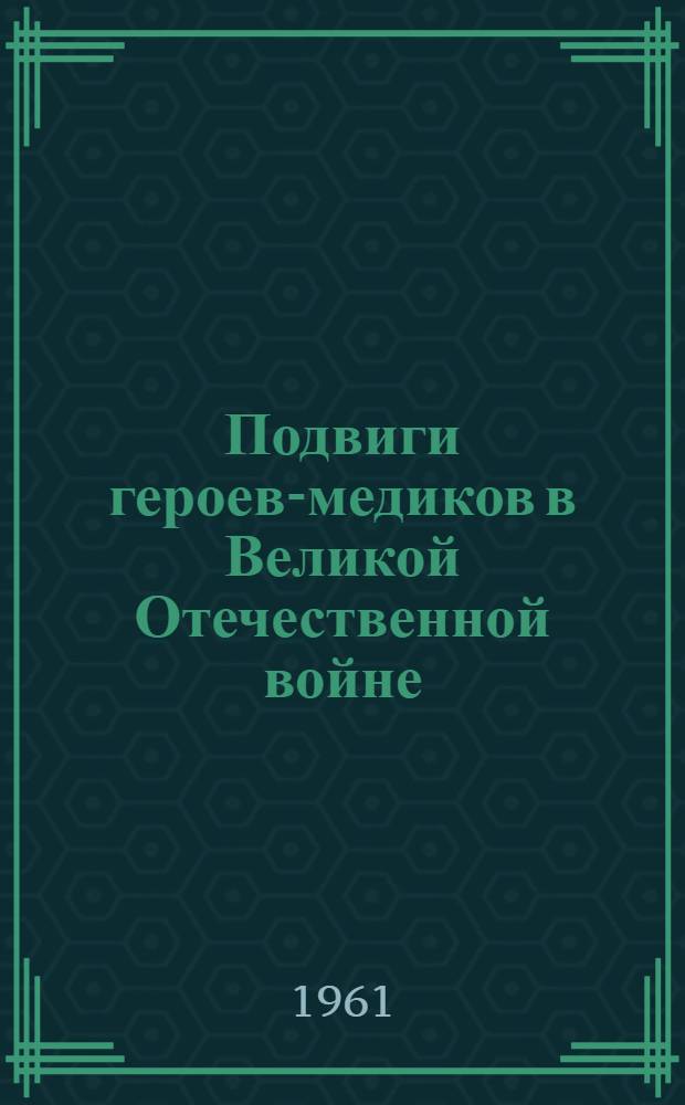 Подвиги героев-медиков в Великой Отечественной войне : (По материалам фондов Воен.-мед. музея)