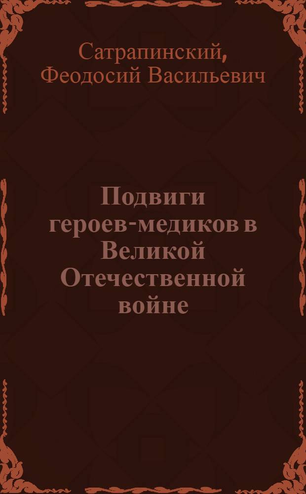 Подвиги героев-медиков в Великой Отечественной войне : (По материалам фондов Воен.-мед. музея)