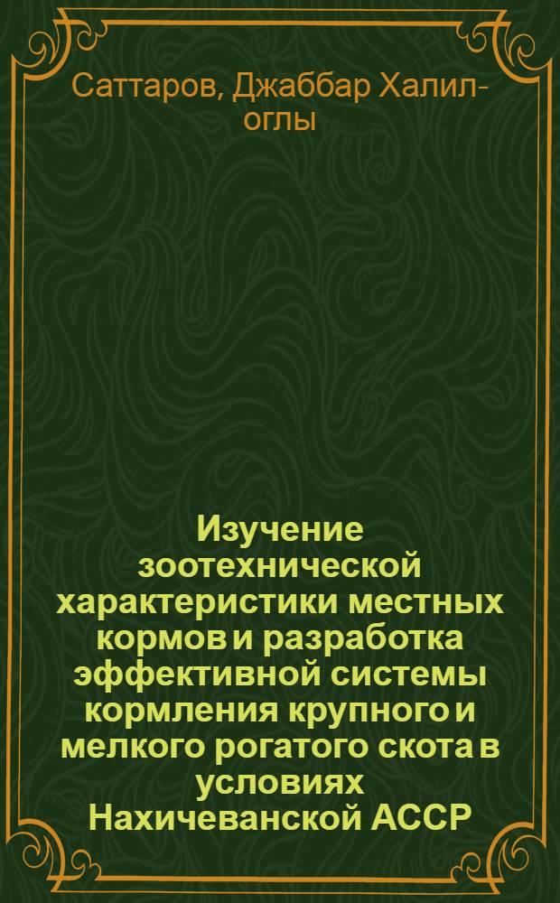 Изучение зоотехнической характеристики местных кормов и разработка эффективной системы кормления крупного и мелкого рогатого скота в условиях Нахичеванской АССР : Автореферат дис. на соискание учен. степени д-ра с.-х. наук