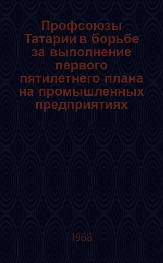 Профсоюзы Татарии в борьбе за выполнение первого пятилетнего плана на промышленных предприятиях (1928-1932 гг.) : Автореферат дис. на соискание учен. степени канд. ист. наук : (571)