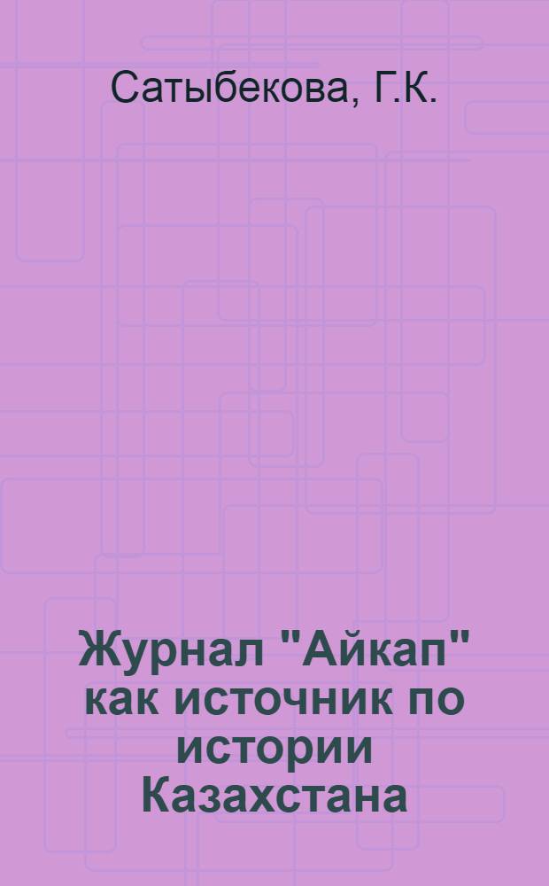Журнал "Айкап" как источник по истории Казахстана : Автореферат дис. на соискание учен. степени канд. ист. наук