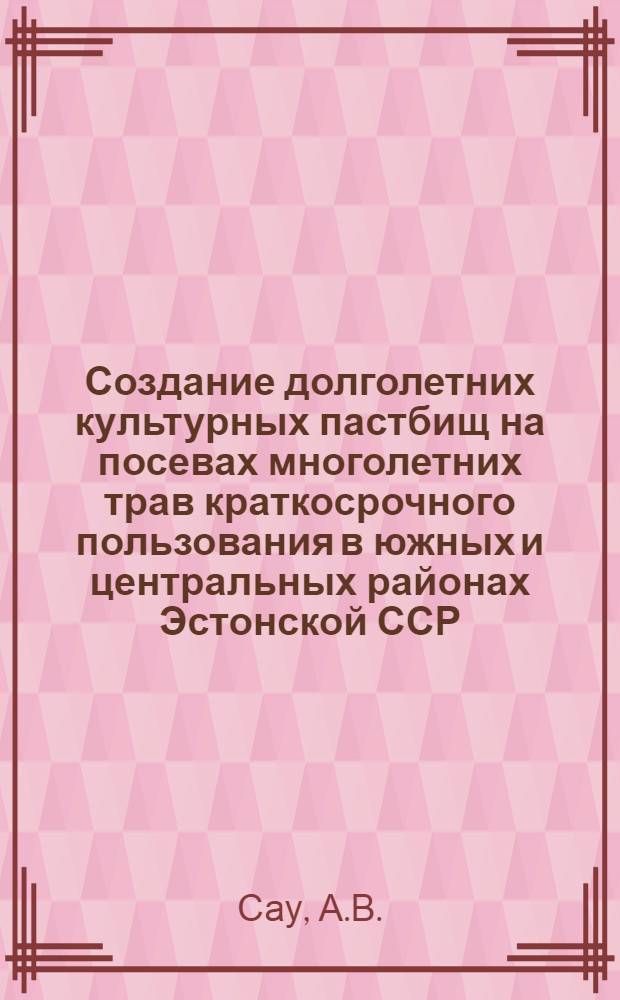 Создание долголетних культурных пастбищ на посевах многолетних трав краткосрочного пользования в южных и центральных районах Эстонской ССР : Автореферат дис. на соискание учен. степени кандидата с.-х. наук