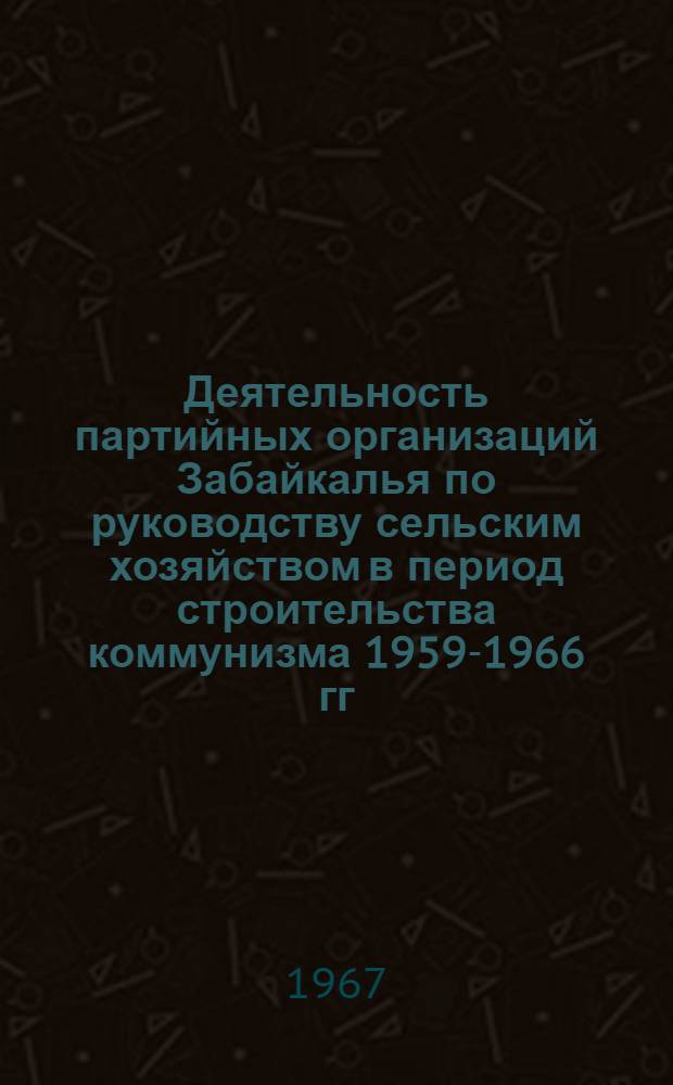Деятельность партийных организаций Забайкалья по руководству сельским хозяйством в период строительства коммунизма 1959-1966 гг. : (На материалах Читин. обл. и Бурят. АССР) : Автореферат дис. на соискание учен. степени канд. ист. наук