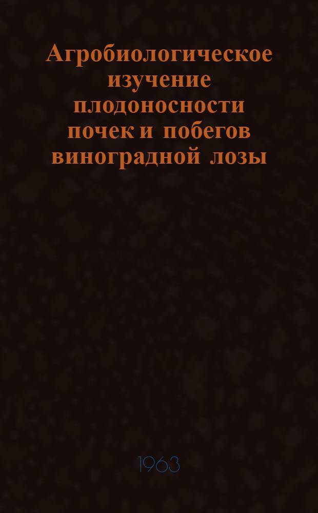 Агробиологическое изучение плодоносности почек и побегов виноградной лозы : Автореферат дис. на соискание учен. степени кандидата с.-х. наук