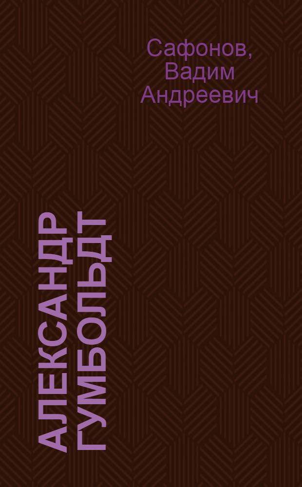 Александр Гумбольдт : Нем. естествоиспытатель