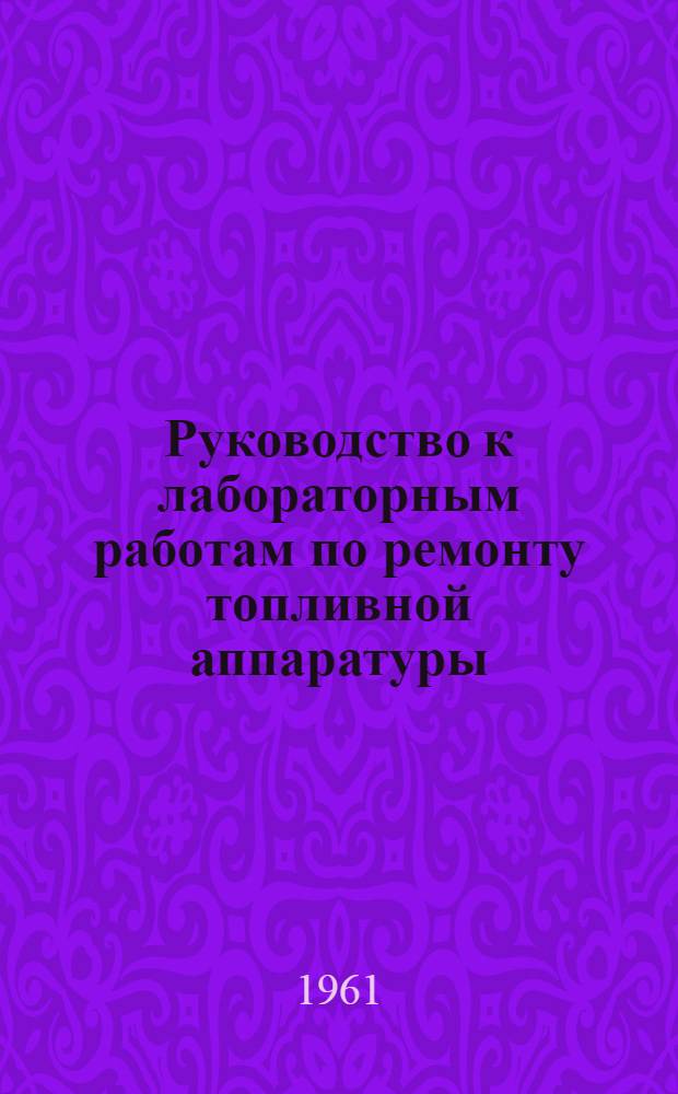 Руководство к лабораторным работам по ремонту топливной аппаратуры : (Для слушателей фак. № 2 специальности "Б")