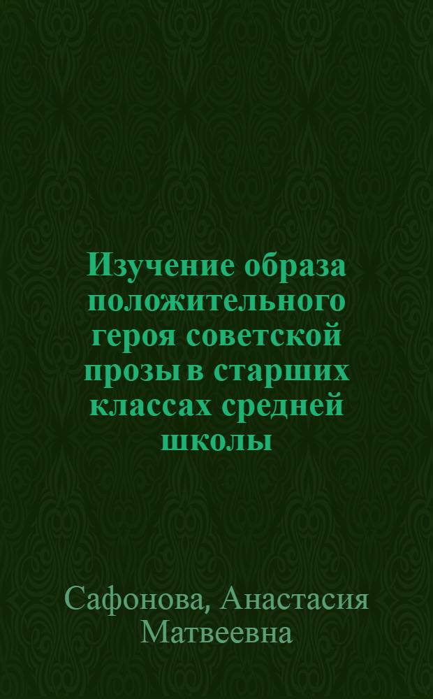 Изучение образа положительного героя советской прозы в старших классах средней школы : Автореферат дис. на соискание учен. степени кандидата пед. наук (по методике литературы)