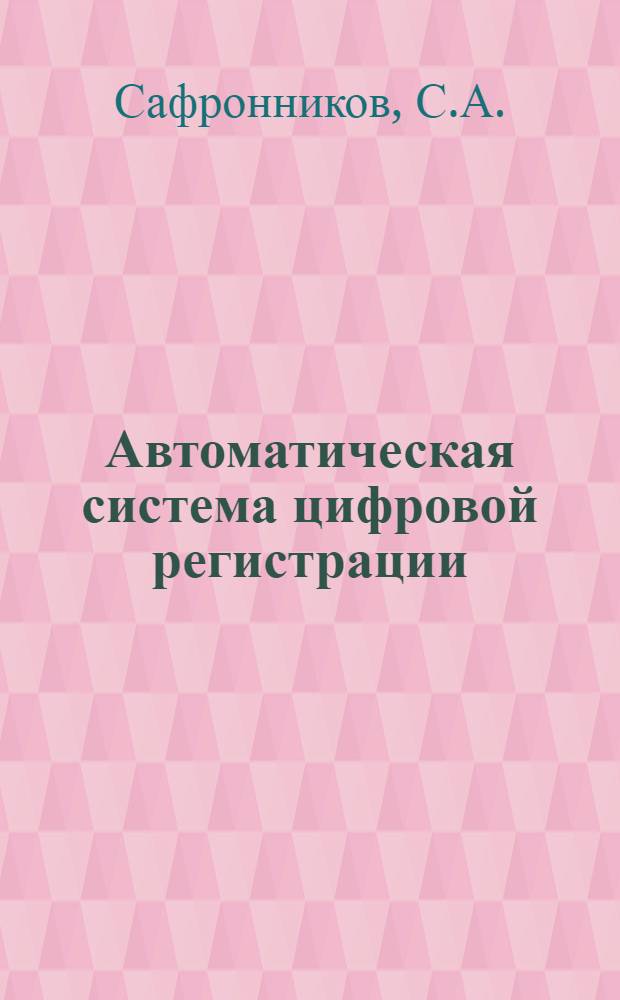 Автоматическая система цифровой регистрации : (Материал для эксплуатации опытного образца и рабочего проектирования)