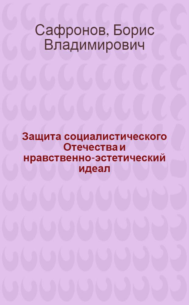 Защита социалистического Отечества и нравственно-эстетический идеал : Лекция..