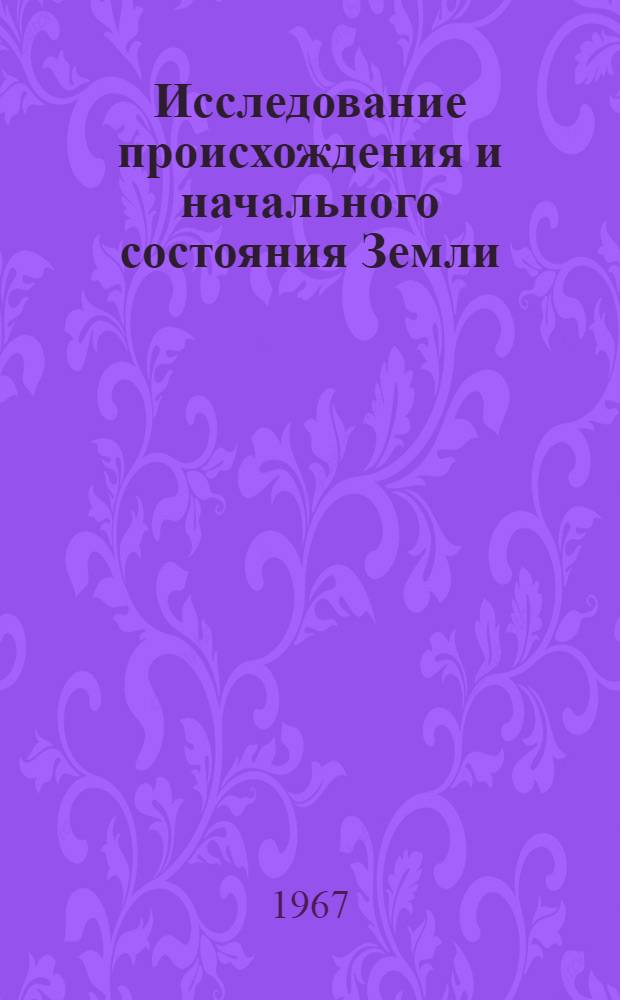 Исследование происхождения и начального состояния Земли : Автореферат дис. на соискание учен. степени д-ра физ.-мат. наук