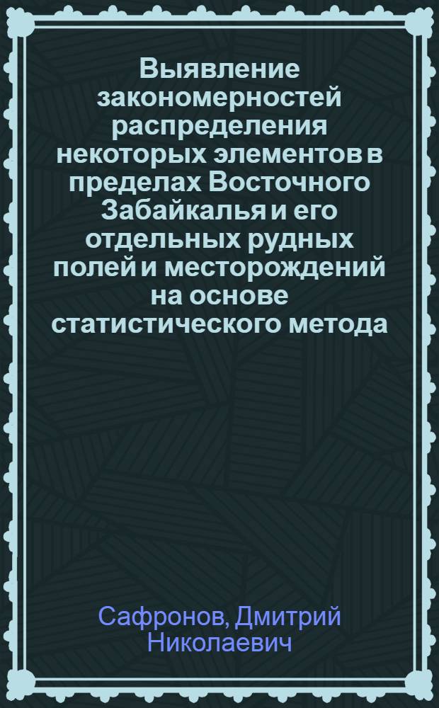 Выявление закономерностей распределения некоторых элементов в пределах Восточного Забайкалья и его отдельных рудных полей и месторождений на основе статистического метода : Автореферат дис. на соискание учен. степени канд. геол.-минерал. наук