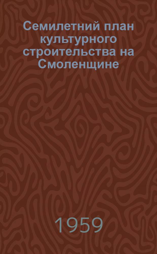Семилетний план культурного строительства на Смоленщине : (Материал в помощь лектору и докладчику)