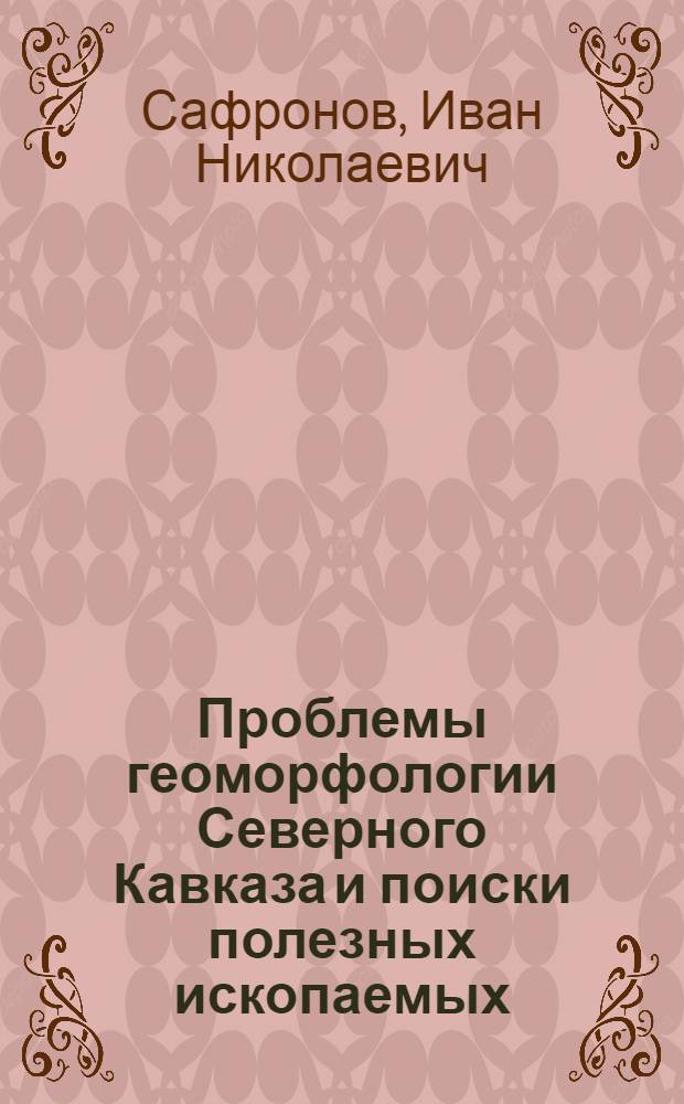Проблемы геоморфологии Северного Кавказа и поиски полезных ископаемых