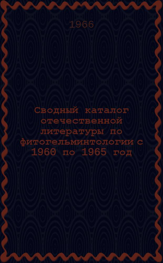 Сводный каталог отечественной литературы по фитогельминтологии с 1960 по 1965 год