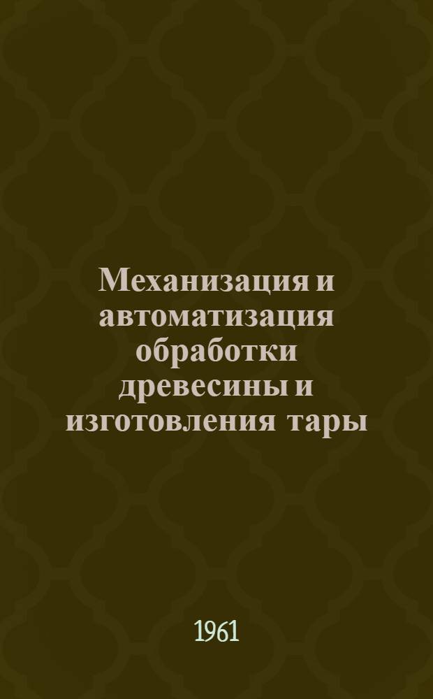 Механизация и автоматизация обработки древесины и изготовления тары : Реферативный сборник