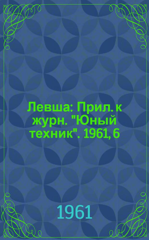 Левша : Прил. к журн. "Юный техник". 1961, 6 (96) : "Вечный" табель-календарь и указатель лунных фаз