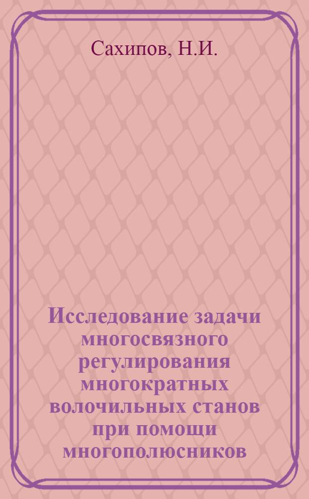 Исследование задачи многосвязного регулирования многократных волочильных станов при помощи многополюсников : Автореферат дис. на соискание учен. степени канд. техн. наук