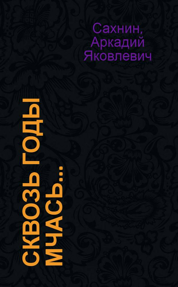 Сквозь годы мчась... : Повесть о машинисте депо Барабинск В.И. Голенкове
