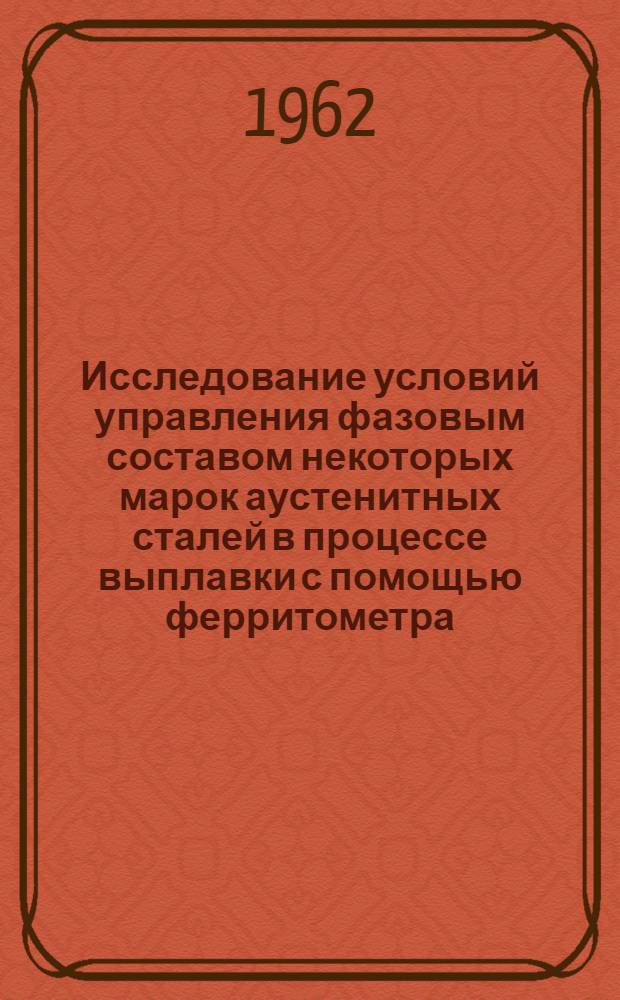 Исследование условий управления фазовым составом некоторых марок аустенитных сталей в процессе выплавки с помощью ферритометра : Автореферат дис. на соискание учен. степени кандидата техн. наук