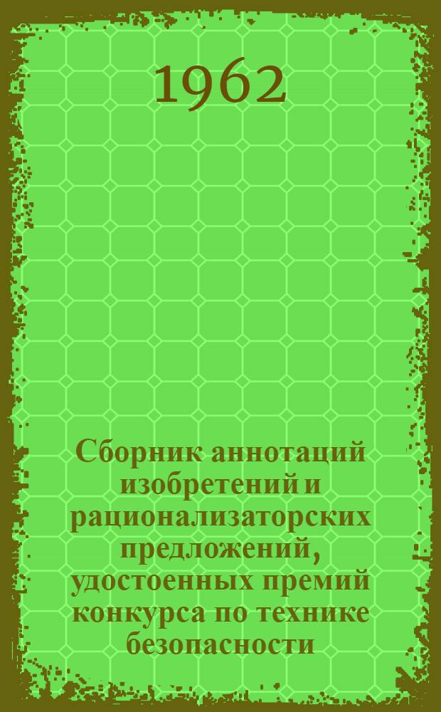 Сборник аннотаций изобретений и рационализаторских предложений, удостоенных премий конкурса по технике безопасности, охране труда и промсанитарии, проходившего на предприятиях Херсонского совнархоза в 1960-61 гг.