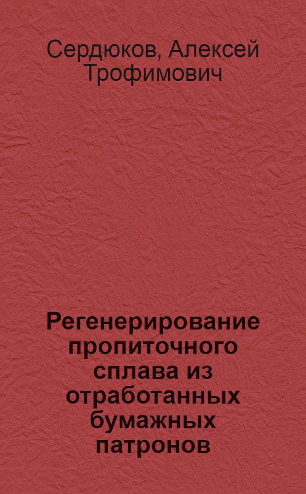 Регенерирование пропиточного сплава из отработанных бумажных патронов : (Опыт Моск. нефтемаслозавода)