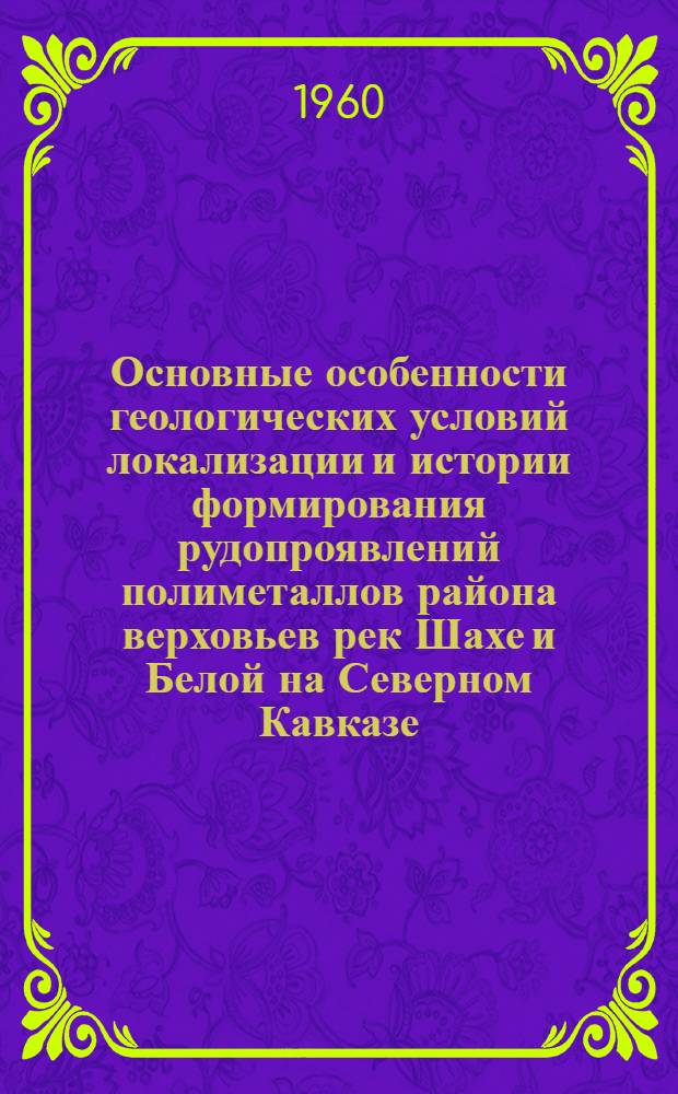 Основные особенности геологических условий локализации и истории формирования рудопроявлений полиметаллов района верховьев рек Шахе и Белой на Северном Кавказе : Автореферат дис. на соискание учен. степени кандидата геол.-минералогич. наук