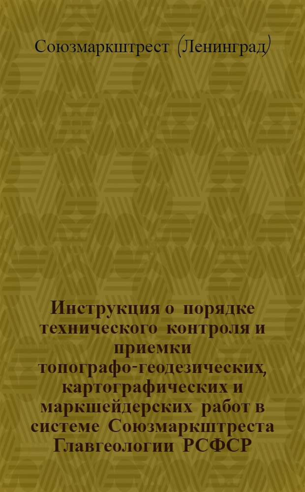 Инструкция о порядке технического контроля и приемки топографо-геодезических, картографических и маркшейдерских работ в системе Союзмаркштреста Главгеологии РСФСР : Утв. 30/III 1963 г.