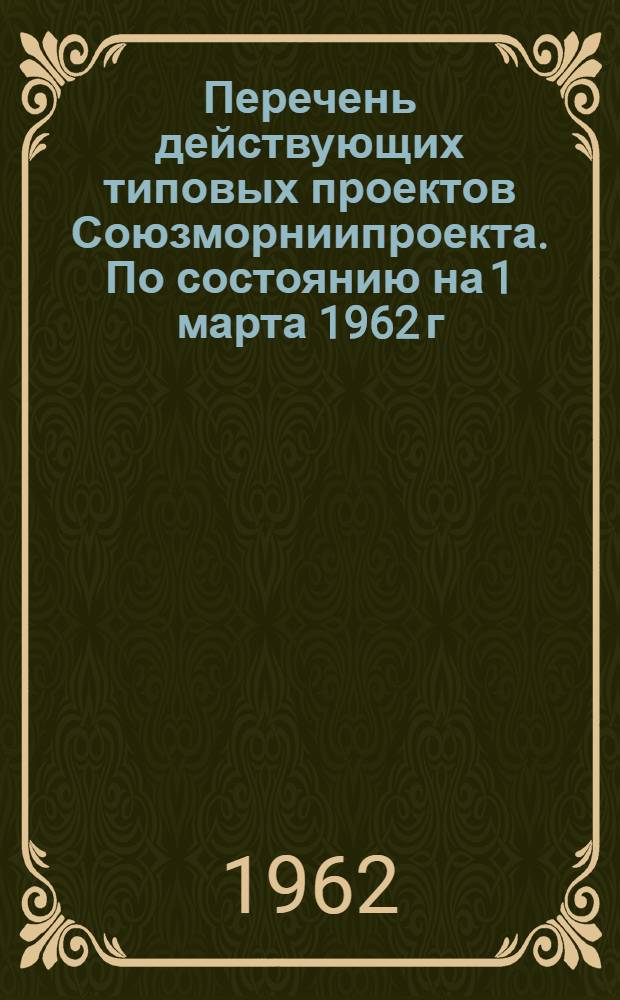 Перечень действующих типовых проектов Союзморниипроекта. По состоянию на 1 марта 1962 г.