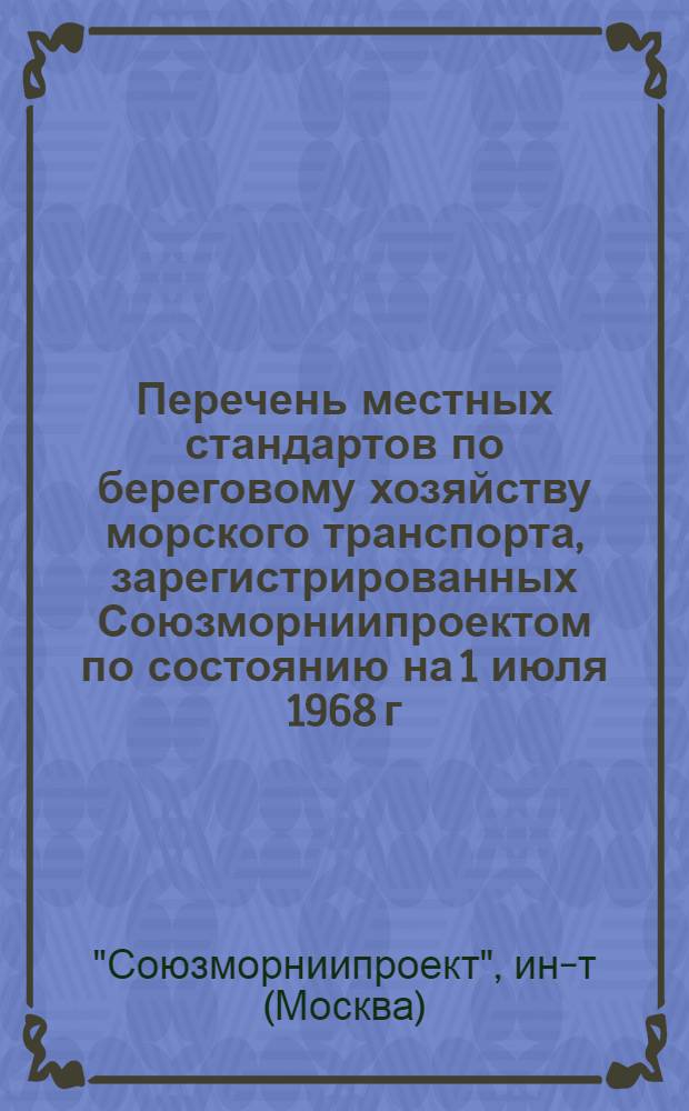 Перечень местных стандартов по береговому хозяйству морского транспорта, зарегистрированных Союзморниипроектом по состоянию на 1 июля 1968 г. : N МВН-549а-68