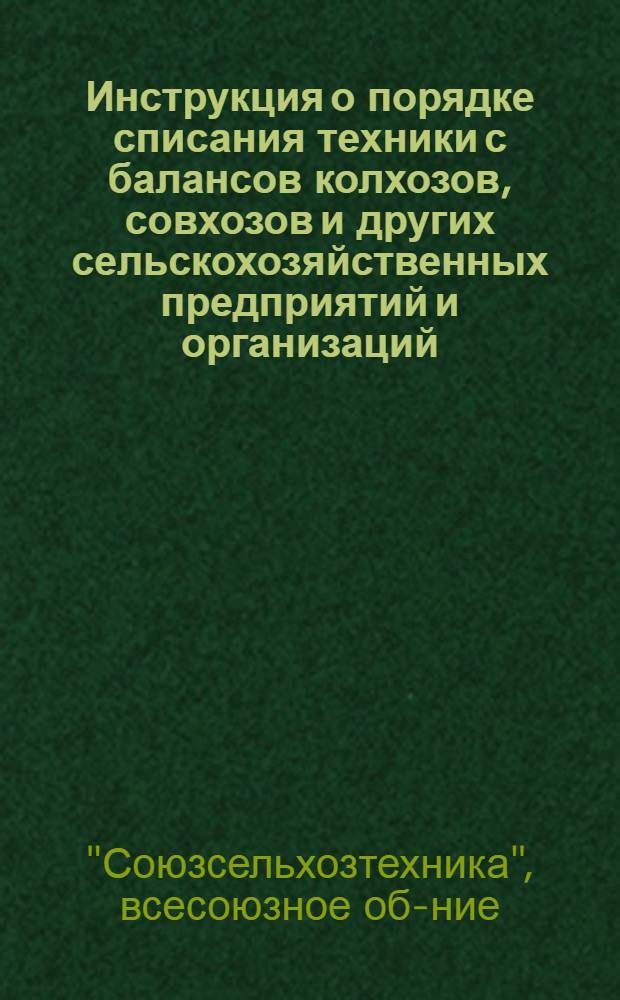 Инструкция о порядке списания техники с балансов колхозов, совхозов и других сельскохозяйственных предприятий и организаций : Утв. 27/XII 1961 г.