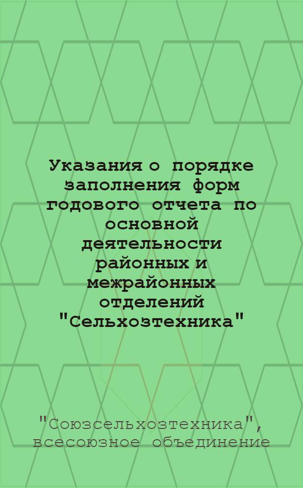 Указания о порядке заполнения форм годового отчета по основной деятельности районных и межрайонных отделений "Сельхозтехника", межрайонных, областных баз (контор) снабжения и специализированных магазинов системы "Союзсельхозтехника" за 1961 год