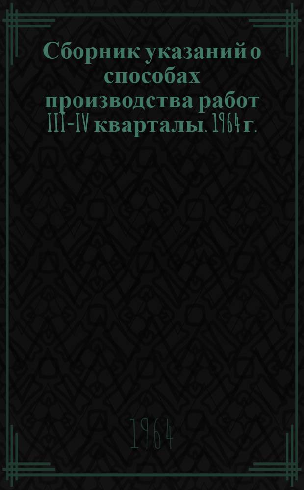 Сборник указаний о способах производства работ [III-IV кварталы. 1964 г.]