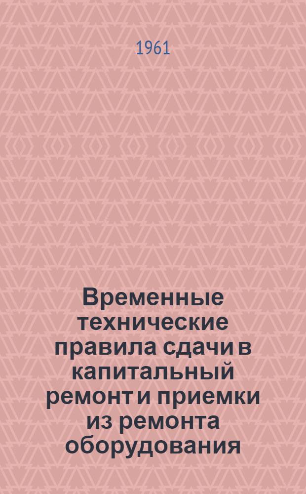 Временные технические правила сдачи в капитальный ремонт и приемки из ремонта оборудования