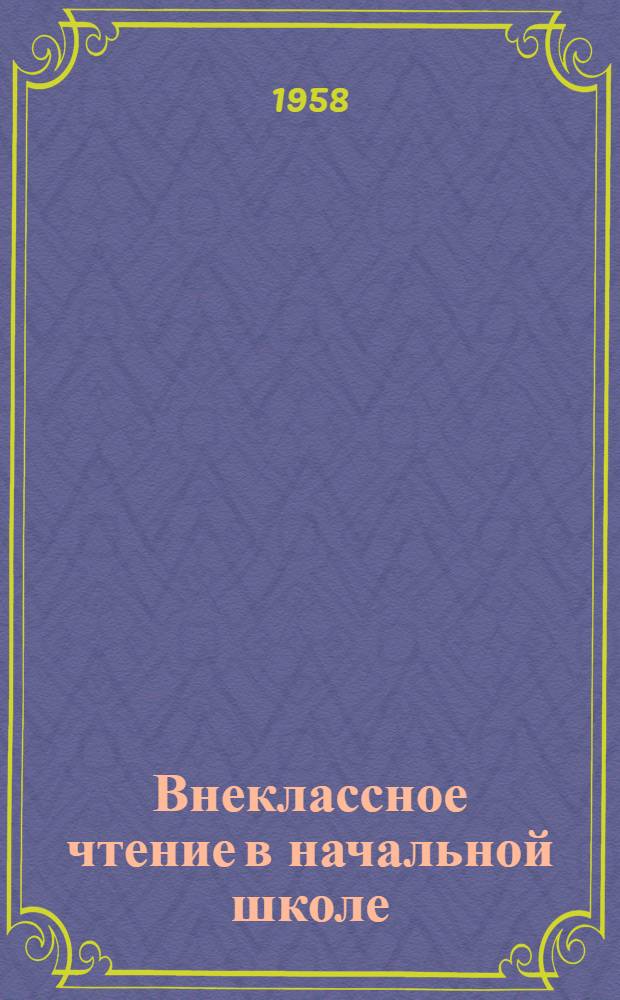 Внеклассное чтение в начальной школе : (Из опыта работы заслуж. учительницы школ РСФСР Спасской С.Г.)