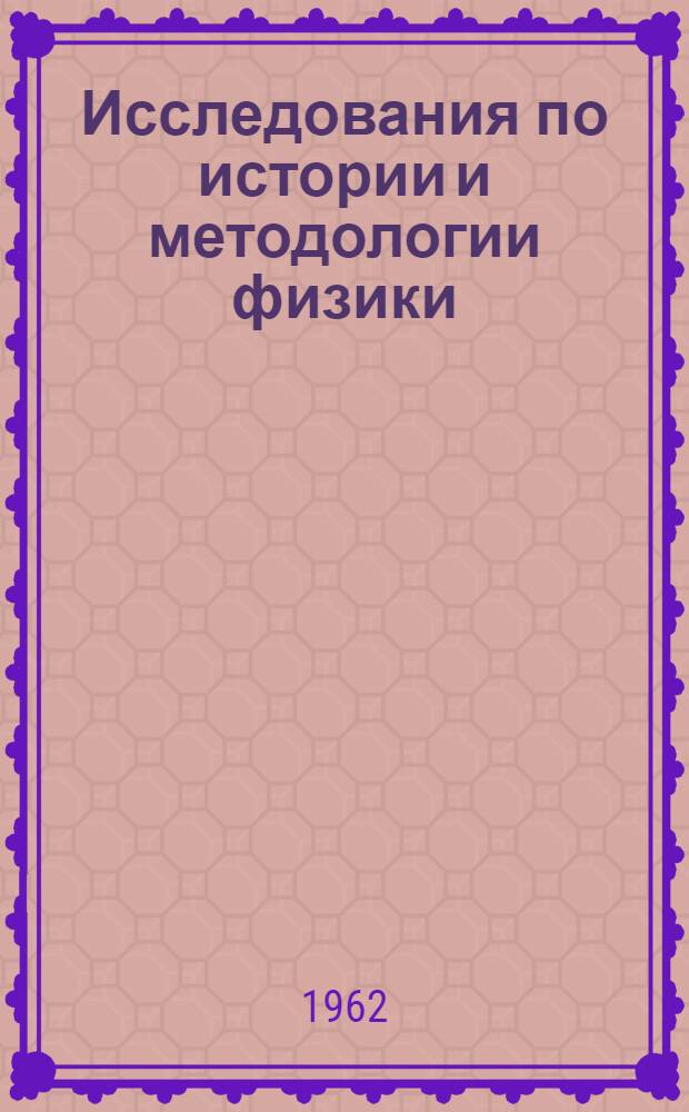 Исследования по истории и методологии физики : Доклад об опублик. работах, представл. в качестве дис. на соискание учен. степени доктора физ.-мат. наук