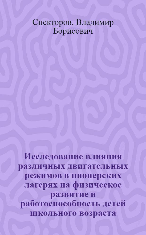 Исследование влияния различных двигательных режимов в пионерских лагерях на физическое развитие и работоспособность детей школьного возраста : Автореферат дис. на соискание учен. степени канд. пед. наук