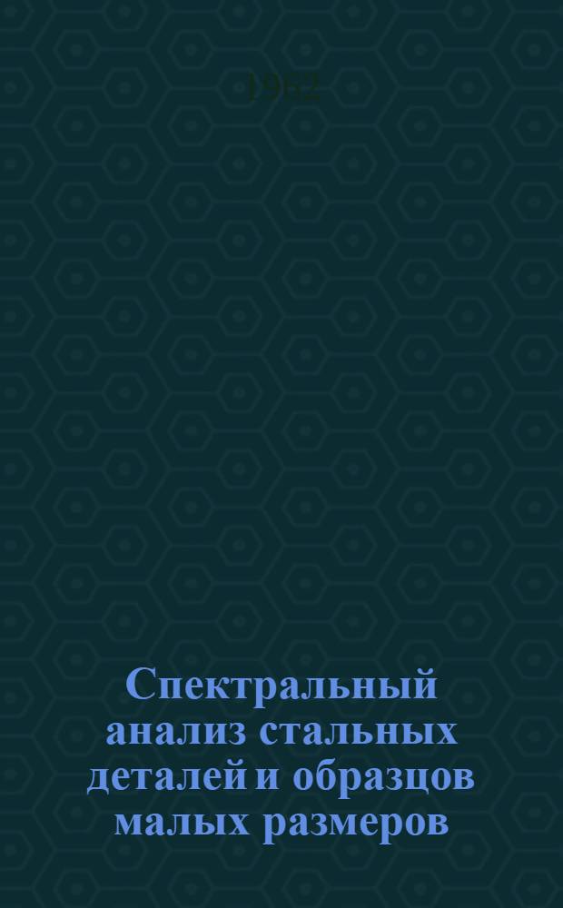 Спектральный анализ стальных деталей и образцов малых размеров : Метод. пособие
