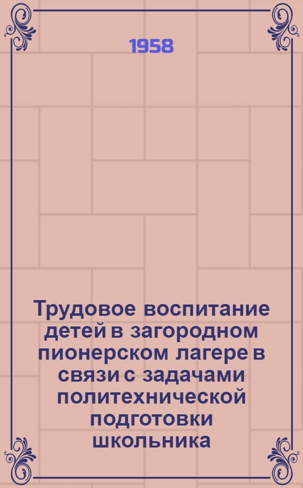 Трудовое воспитание детей в загородном пионерском лагере в связи с задачами политехнической подготовки школьника : Автореферат дис. на соискание учен. степени кандидата пед. наук