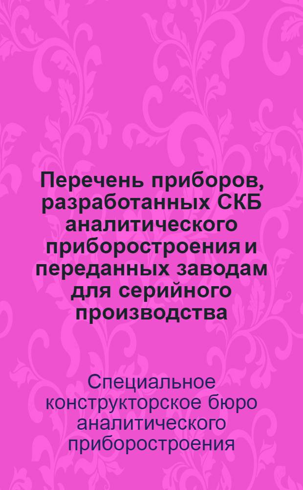 Перечень приборов, разработанных СКБ аналитического приборостроения и переданных заводам для серийного производства