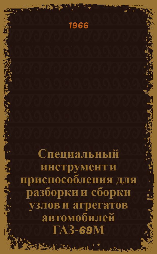 Специальный инструмент и приспособления для разборки и сборки узлов и агрегатов автомобилей ГАЗ-69М, ГАЗ-69АМ, УАЗ-450, УАЗ-450А, УАЗ-450Д : Инструкция по применению