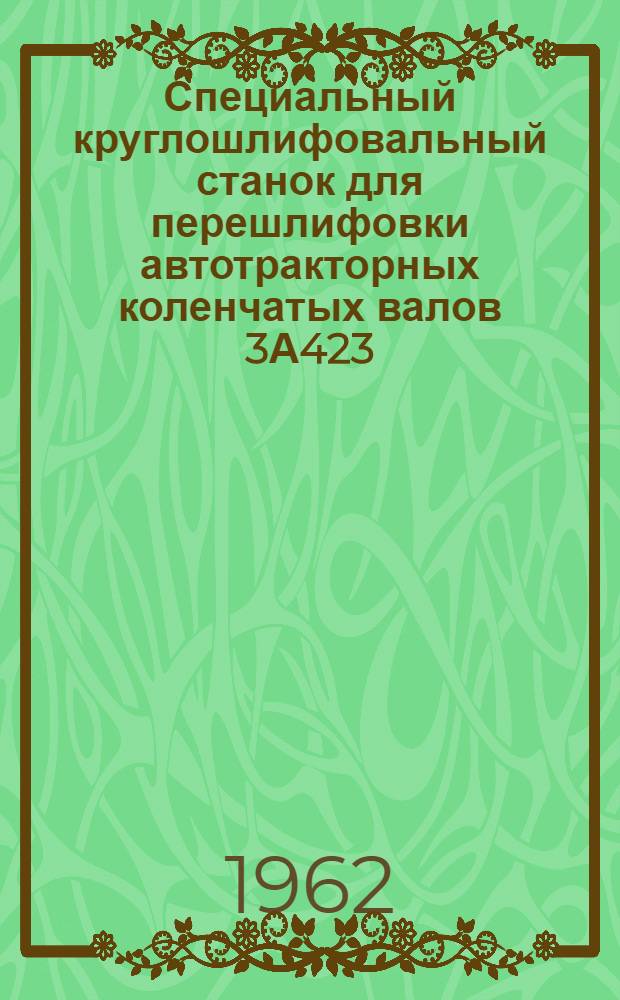 Специальный круглошлифовальный станок для перешлифовки автотракторных коленчатых валов 3А423 : Руководство