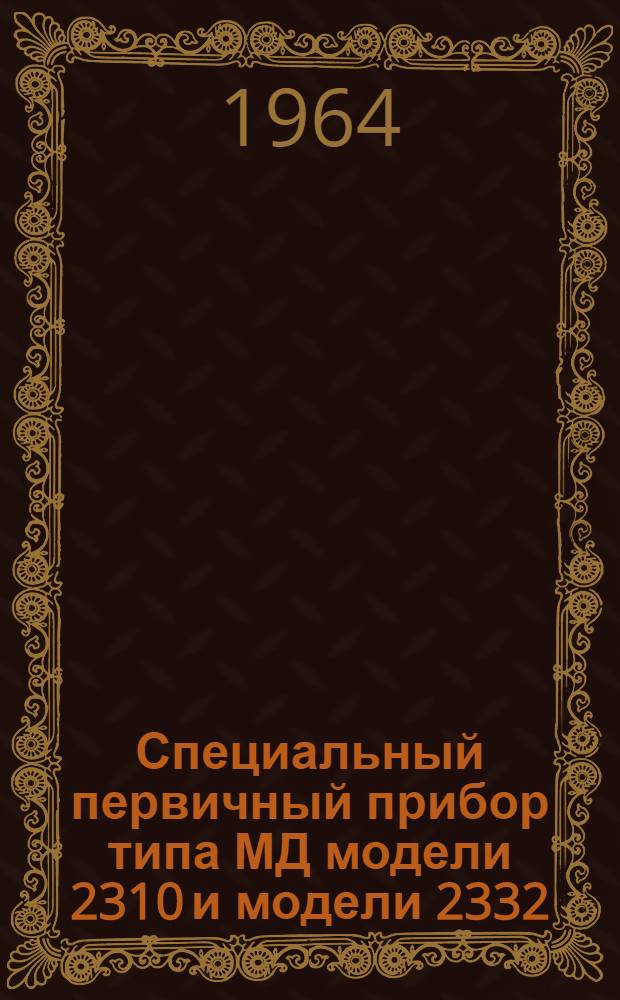 Специальный первичный прибор типа МД модели 2310 и модели 2332 : Описание и инструкция по монтажу и эксплуатации № 023-151